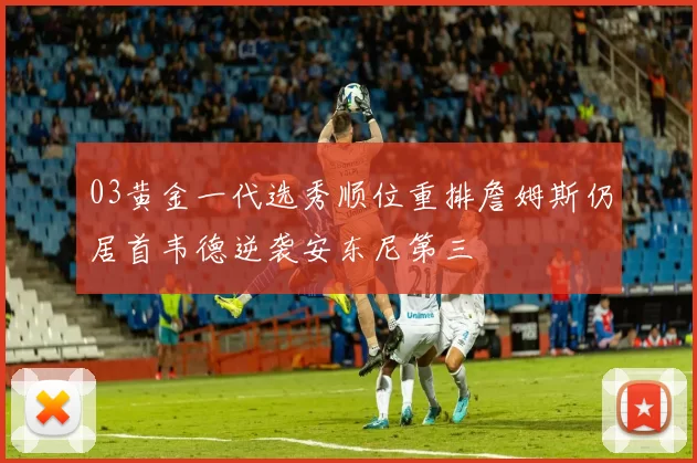 03黄金一代选秀顺位重排詹姆斯仍居首韦德逆袭安东尼第三