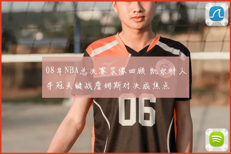 08年NBA总决赛录像回顾 凯尔特人夺冠关键战詹姆斯对决成焦点