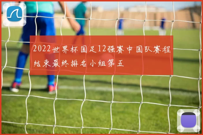 2022世界杯国足12强赛中国队赛程结束最终排名小组第五