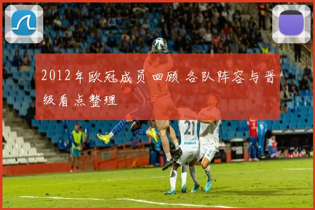 2012年欧冠成员回顾 各队阵容与晋级看点整理