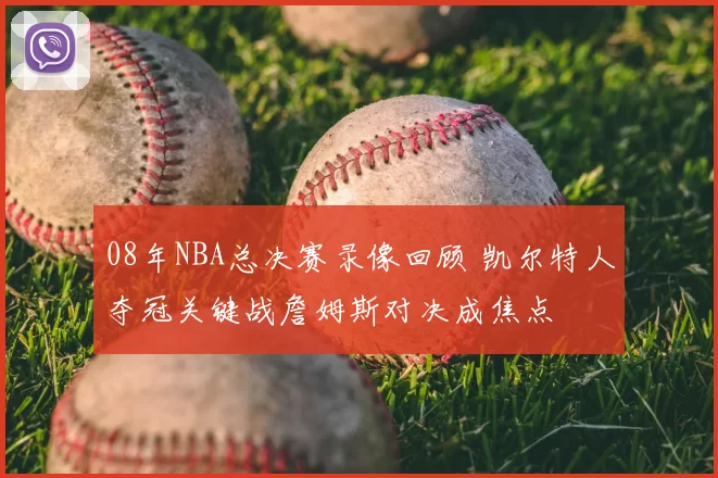 08年NBA总决赛录像回顾 凯尔特人夺冠关键战詹姆斯对决成焦点