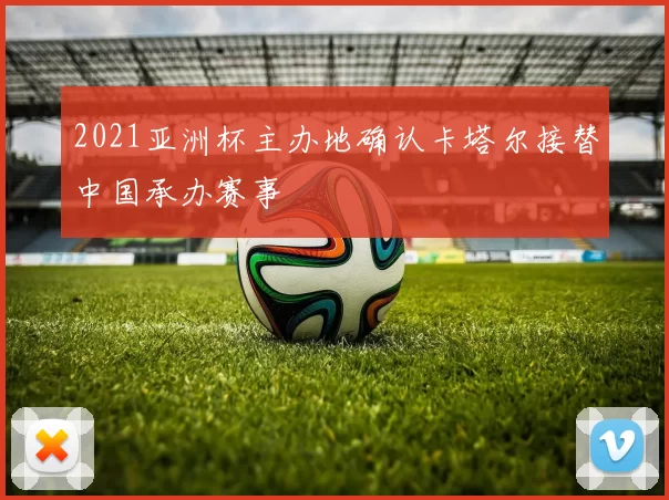 2021亚洲杯主办地确认卡塔尔接替中国承办赛事