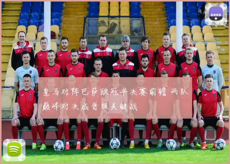 皇马对阵巴萨欧冠半决赛前瞻 两队巅峰对决成晋级关键战