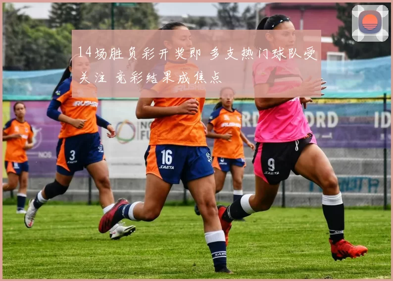 14场胜负彩开奖即 多支热门球队受关注 竞彩结果成焦点