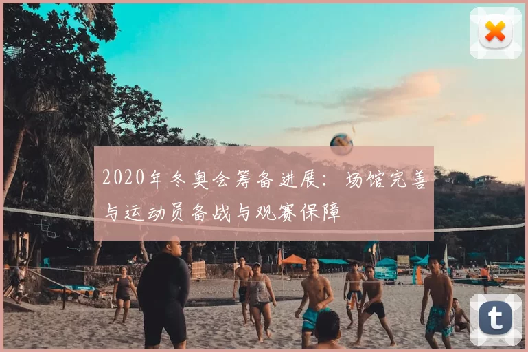 2020年冬奥会筹备进展：场馆完善与运动员备战与观赛保障