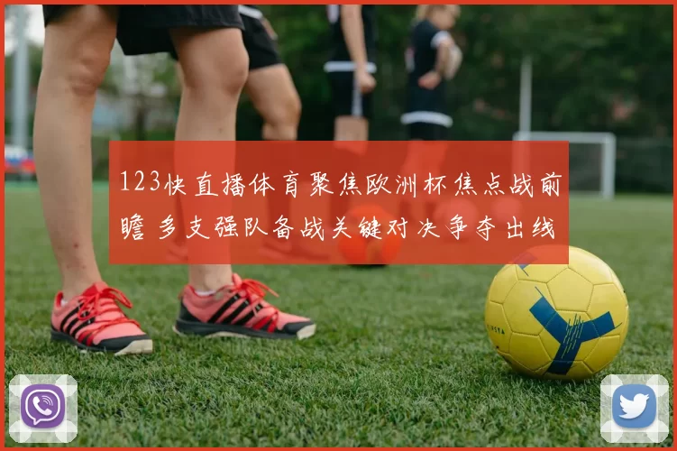 123快直播体育聚焦欧洲杯焦点战前瞻 多支强队备战关键对决争夺出线主动权