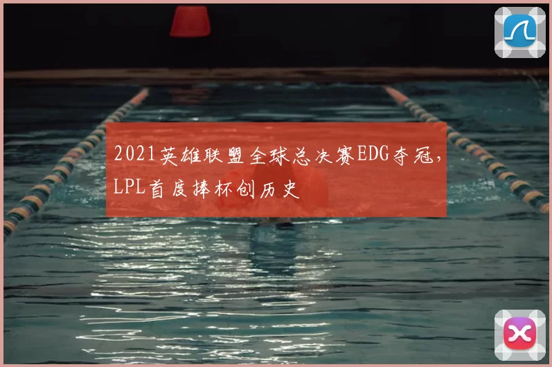 2021英雄联盟全球总决赛EDG夺冠，LPL首度捧杯创历史