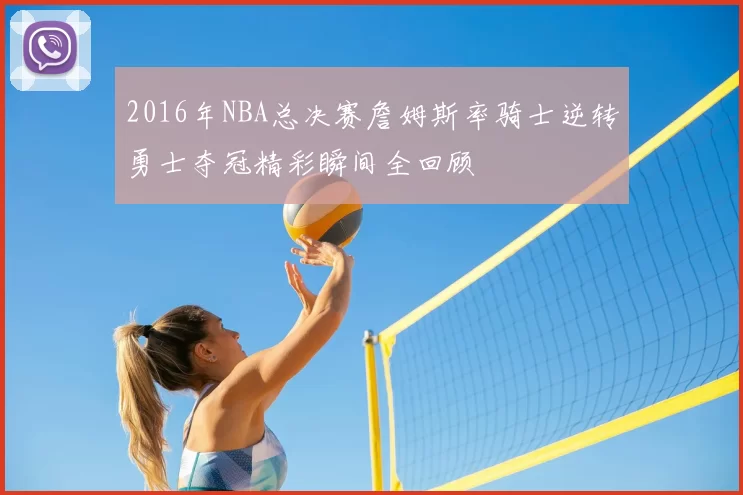2016年NBA总决赛詹姆斯率骑士逆转勇士夺冠精彩瞬间全回顾