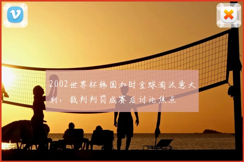 2002世界杯韩国加时金球淘汰意大利，裁判判罚成赛后讨论焦点