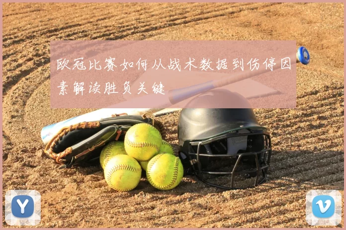 欧冠比赛如何从战术数据到伤停因素解读胜负关键