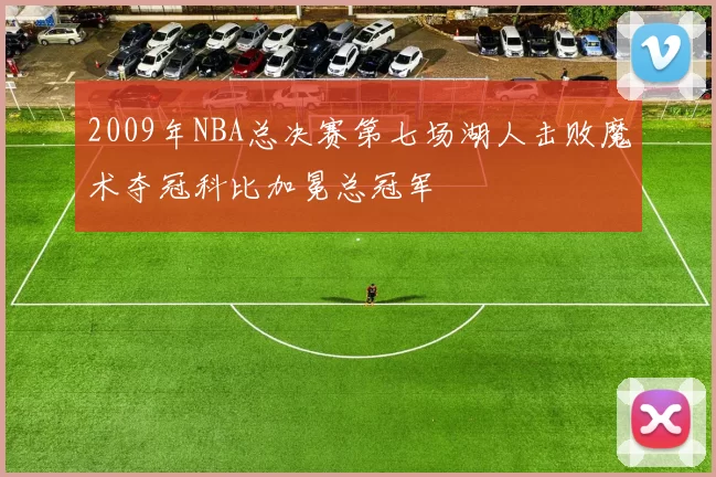 2009年NBA总决赛第七场湖人击败魔术夺冠科比加冕总冠军