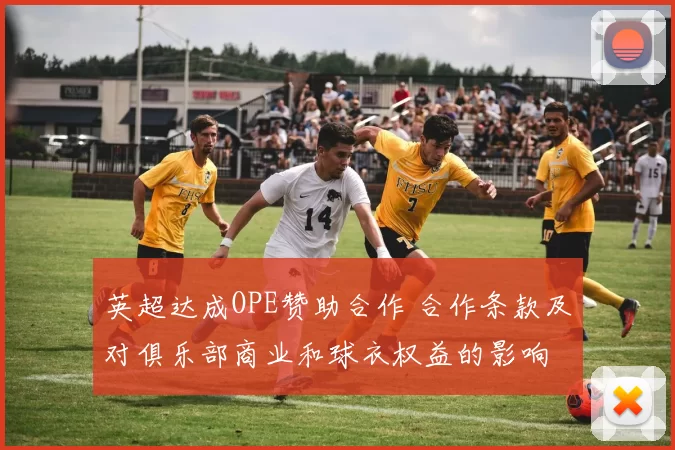 英超达成OPE赞助合作 合作条款及对俱乐部商业和球衣权益的影响