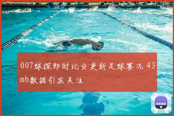 007球探即时比分更新足球赛况 43mb数据引发关注