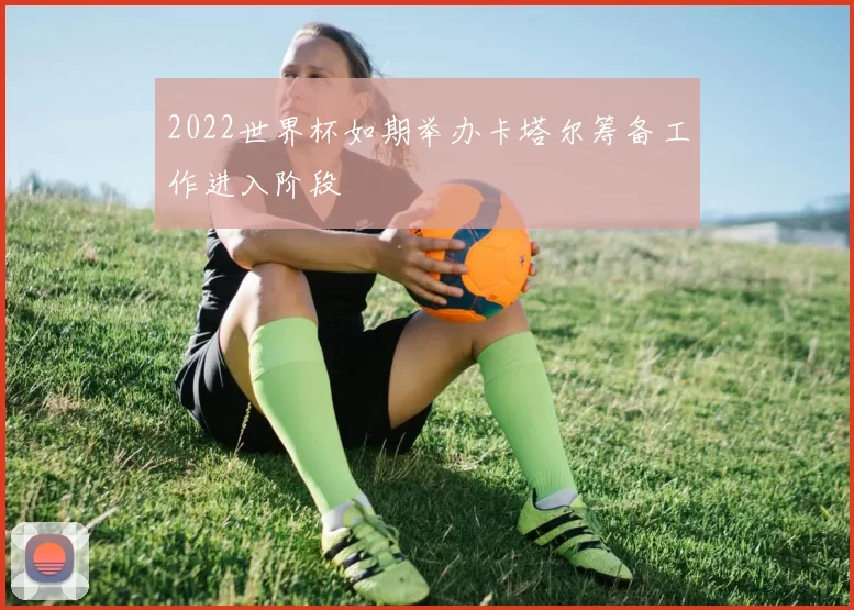 2022世界杯如期举办卡塔尔筹备工作进入阶段