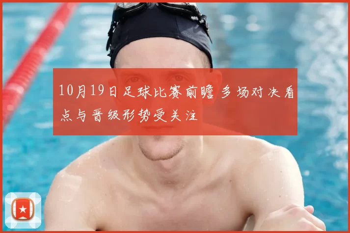 10月19日足球比赛前瞻 多场对决看点与晋级形势受关注