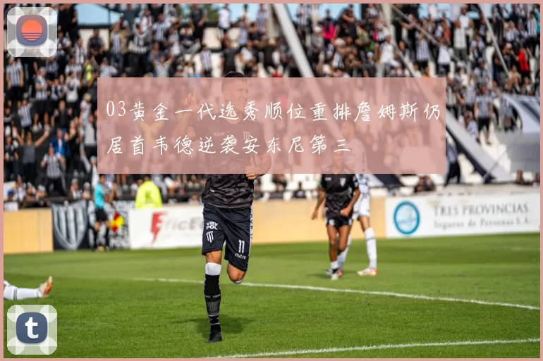 03黄金一代选秀顺位重排詹姆斯仍居首韦德逆袭安东尼第三