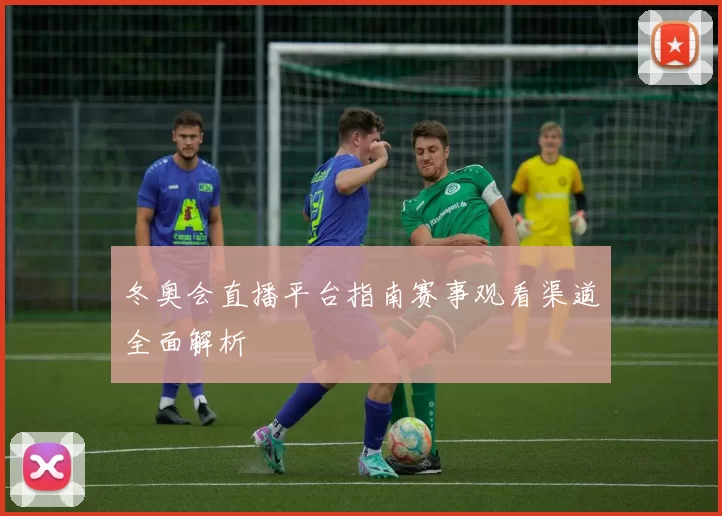 冬奥会直播平台指南赛事观看渠道全面解析