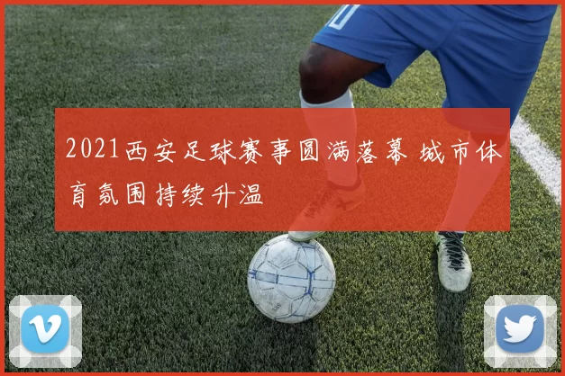 2021西安足球赛事圆满落幕 城市体育氛围持续升温