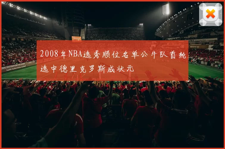 2008年NBA选秀顺位名单公牛队首轮选中德里克罗斯成状元