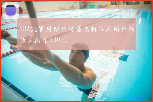 NBA比赛用球价格曝光标准采购价约为人民币600元