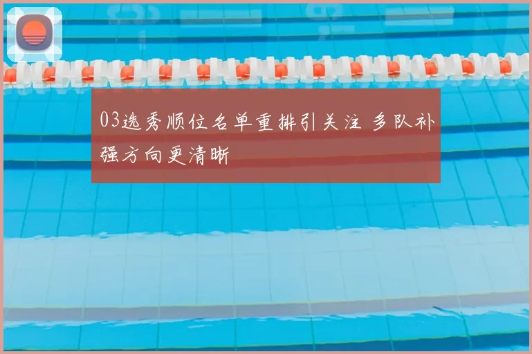 03选秀顺位名单重排引关注 多队补强方向更清晰
