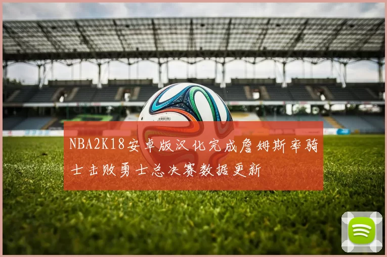 NBA2K18安卓版汉化完成詹姆斯率骑士击败勇士总决赛数据更新