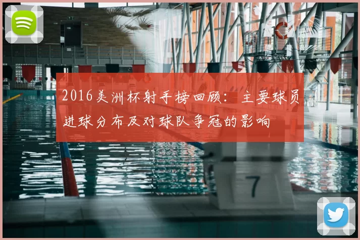 2016美洲杯射手榜回顾：主要球员进球分布及对球队争冠的影响