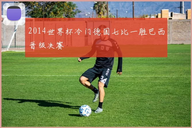 2014世界杯冷门德国七比一胜巴西晋级决赛