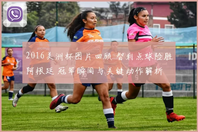 2016美洲杯图片回顾 智利点球险胜阿根廷 冠军瞬间与关键动作解析