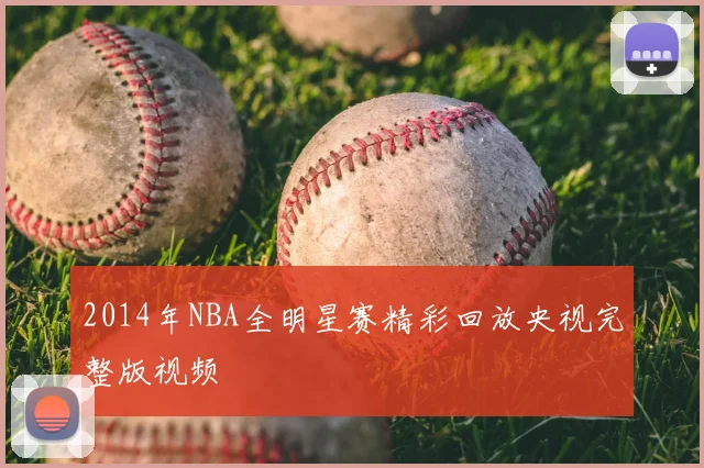 2014年NBA全明星赛精彩回放央视完整版视频