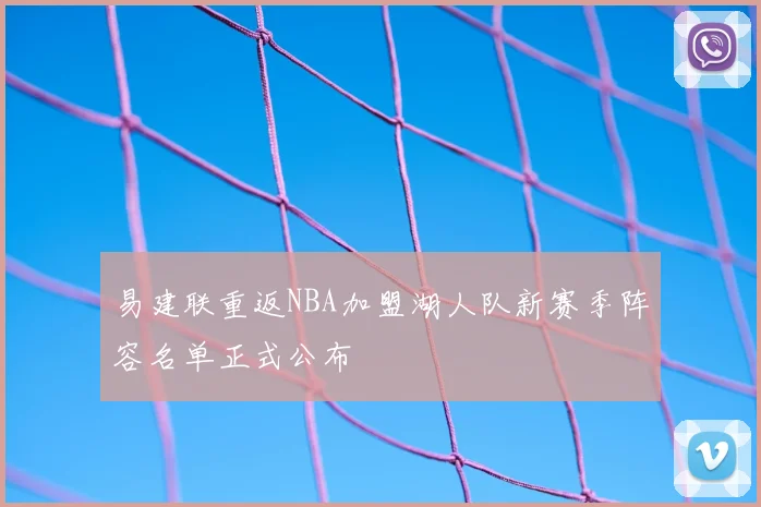 易建联重返NBA加盟湖人队新赛季阵容名单正式公布