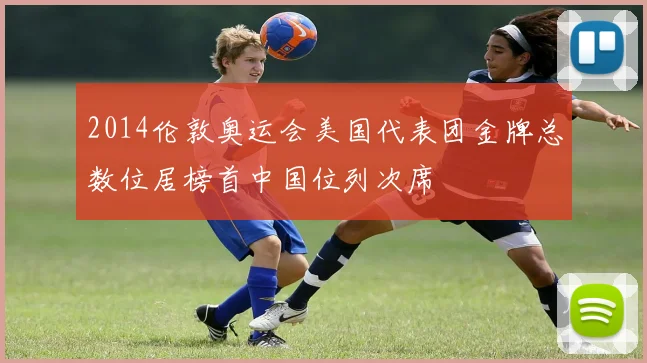 2014伦敦奥运会美国代表团金牌总数位居榜首中国位列次席