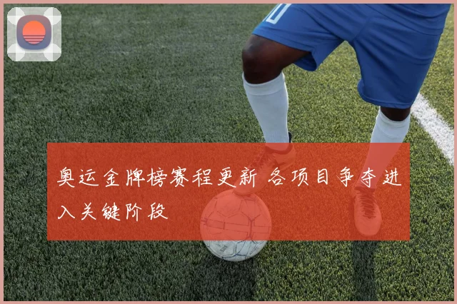奥运金牌榜赛程更新 各项目争夺进入关键阶段