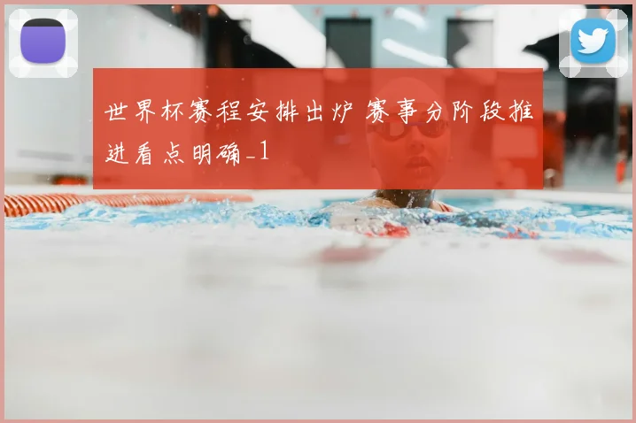 世界杯赛程安排出炉 赛事分阶段推进看点明确_1