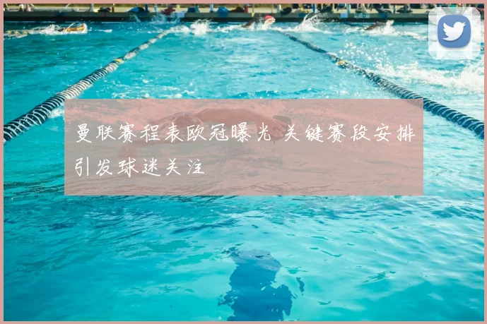 曼联赛程表欧冠曝光 关键赛段安排引发球迷关注