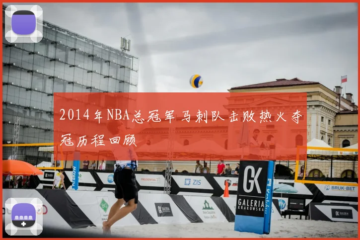 2014年NBA总冠军马刺队击败热火夺冠历程回顾