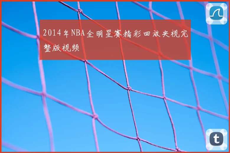 2014年NBA全明星赛精彩回放央视完整版视频