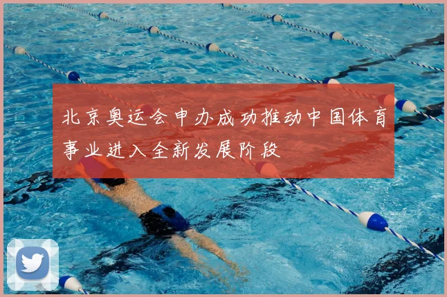 北京奥运会申办成功推动中国体育事业进入全新发展阶段