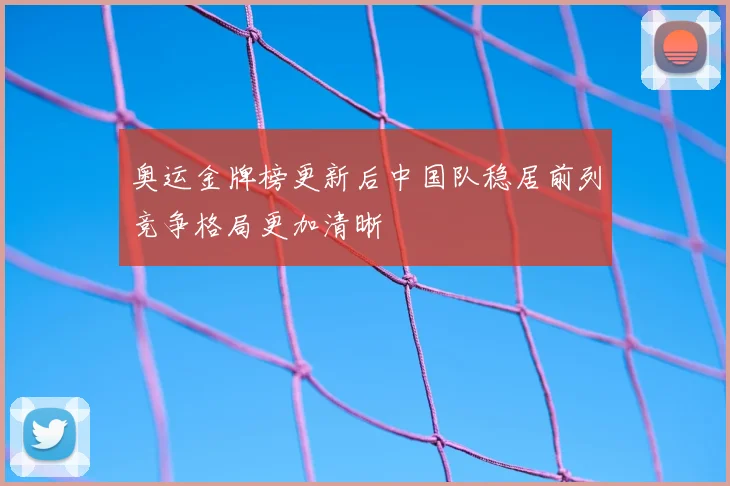 奥运金牌榜更新后中国队稳居前列竞争格局更加清晰