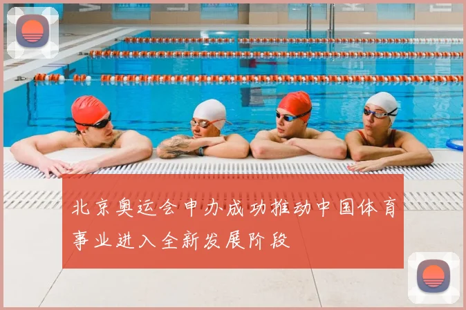 北京奥运会申办成功推动中国体育事业进入全新发展阶段