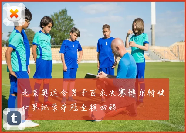 北京奥运会男子百米决赛博尔特破世界纪录夺冠全程回顾