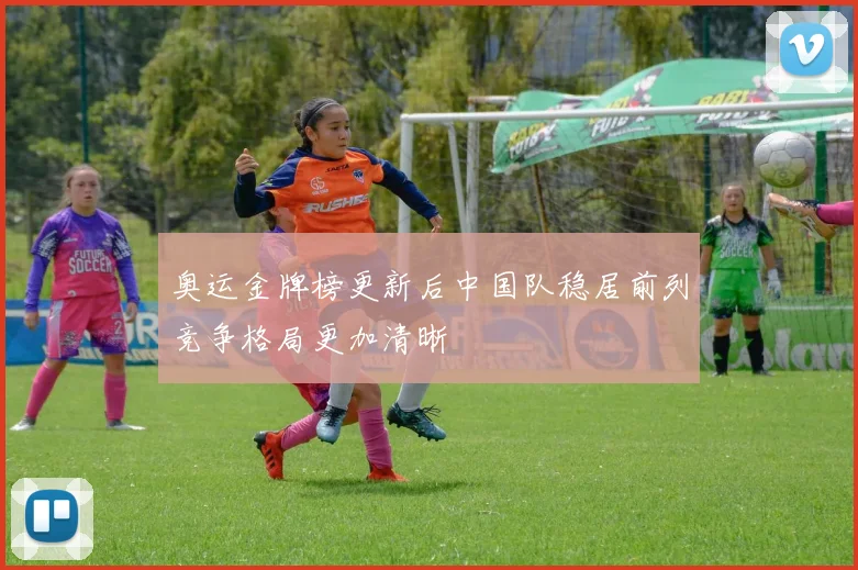 奥运金牌榜更新后中国队稳居前列竞争格局更加清晰