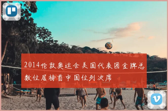 2014伦敦奥运会美国代表团金牌总数位居榜首中国位列次席