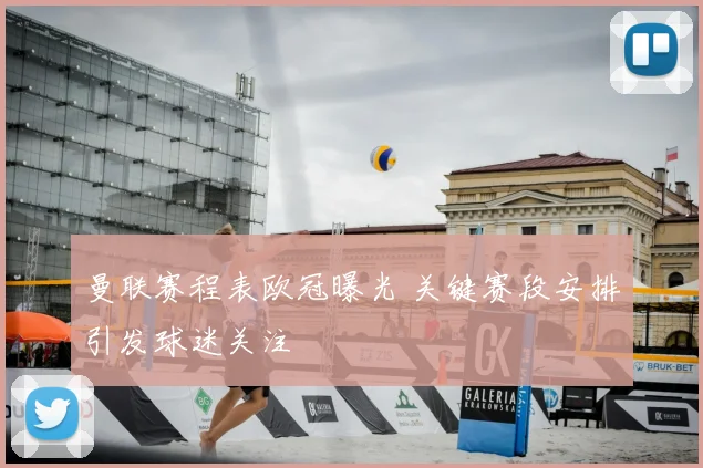 曼联赛程表欧冠曝光 关键赛段安排引发球迷关注